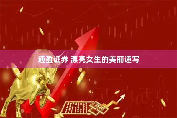 通盈证券 漂亮女生的美丽速写