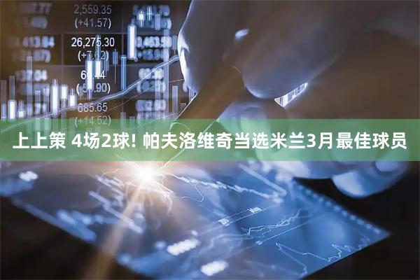 上上策 4场2球! 帕夫洛维奇当选米兰3月最佳球员