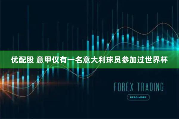 优配股 意甲仅有一名意大利球员参加过世界杯
