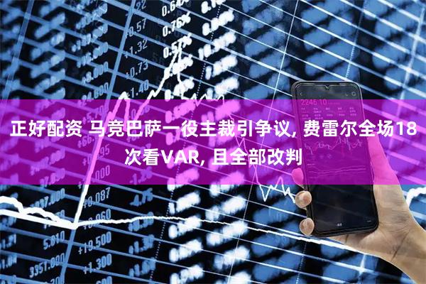 正好配资 马竞巴萨一役主裁引争议, 费雷尔全场18次看VAR, 且全部改判