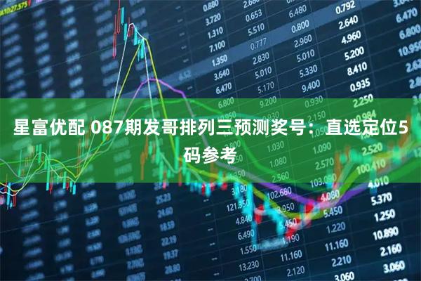 星富优配 087期发哥排列三预测奖号：直选定位5码参考