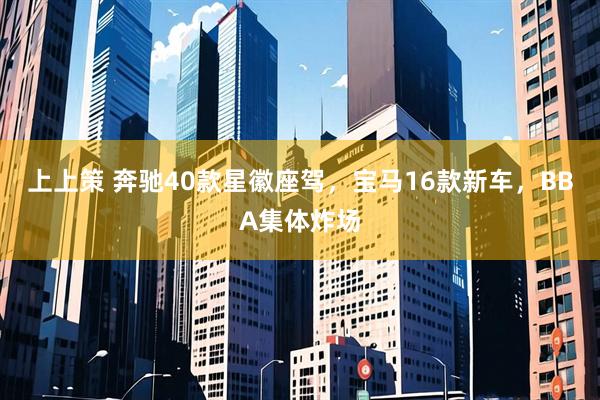 上上策 奔驰40款星徽座驾，宝马16款新车，BBA集体炸场